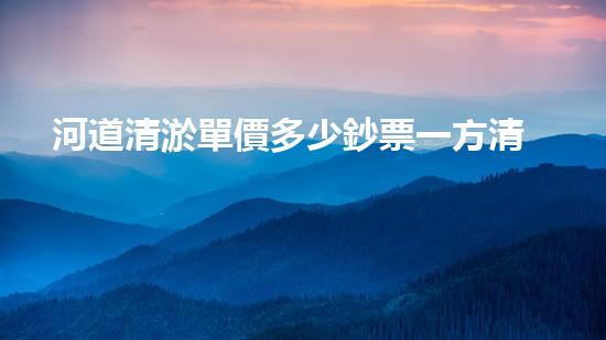 河道清淤單價多少鈔票一方清淤工程中的關鍵技術揭秘！如何提升施工效率與安全性？